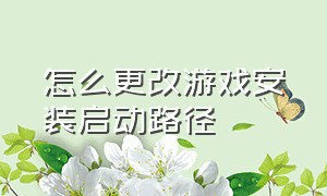 怎么更改游戏安装启动路径