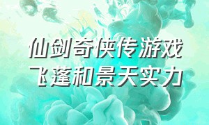 仙剑奇侠传游戏飞蓬和景天实力（游戏仙剑奇侠传重楼vs飞蓬）