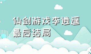 仙剑游戏李逍遥最后结局