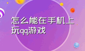 怎么能在手机上玩qq游戏