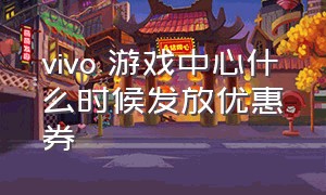 vivo 游戏中心什么时候发放优惠券