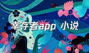 幸存者app 小说