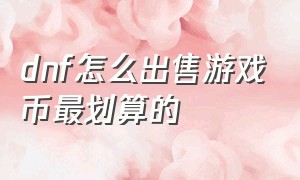 dnf怎么出售游戏币最划算的