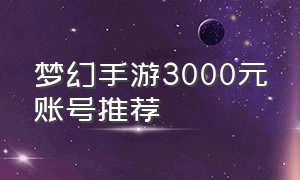 梦幻手游3000元账号推荐