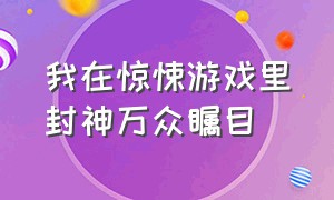 我在惊悚游戏里封神万众瞩目（我在惊悚游戏里封神!!!）