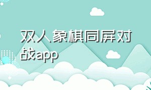 双人象棋同屏对战app（象棋双人同屏对战下载）