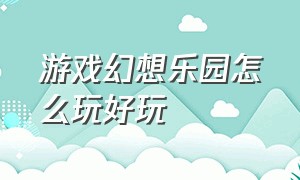 游戏幻想乐园怎么玩好玩