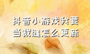 抖音小游戏我要当裁缝怎么更新