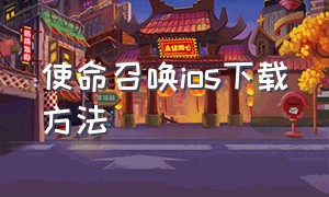 使命召唤ios下载方法（使命召唤ios怎么下载）