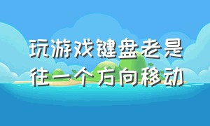 玩游戏键盘老是往一个方向移动