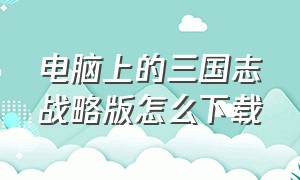 电脑上的三国志战略版怎么下载