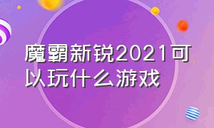 魔霸新锐2021可以玩什么游戏