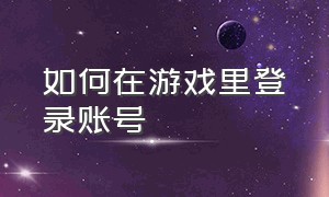 如何在游戏里登录账号