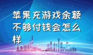 苹果充游戏余额不够付钱会怎么样