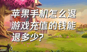 苹果手机怎么退游戏充值的钱能退多少?