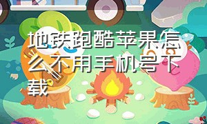 地铁跑酷苹果怎么不用手机号下载