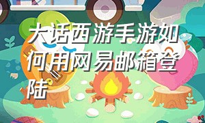 大话西游手游如何用网易邮箱登陆