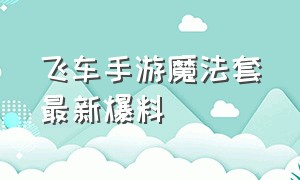 飞车手游魔法套最新爆料