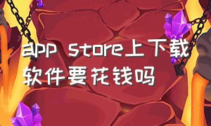 app store上下载软件要花钱吗