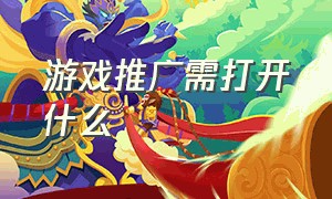 游戏推广需打开什么（游戏推广需打开什么模式）