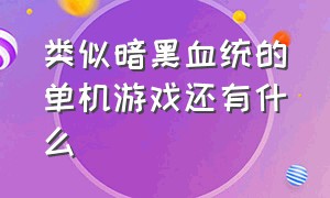 类似暗黑血统的单机游戏还有什么