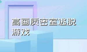 高画质密室逃脱游戏（全部密室逃脱游戏大全）