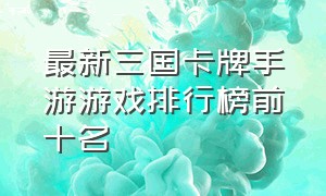 最新三国卡牌手游游戏排行榜前十名