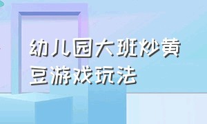 幼儿园大班炒黄豆游戏玩法