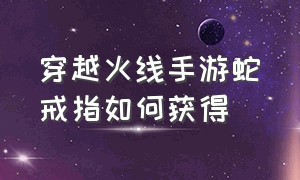 穿越火线手游蛇戒指如何获得