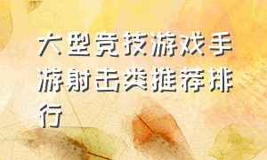 大型竞技游戏手游射击类推荐排行