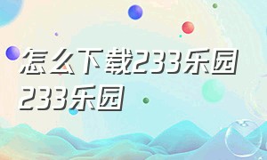 怎么下载233乐园233乐园