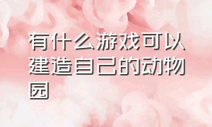 有什么游戏可以建造自己的动物园