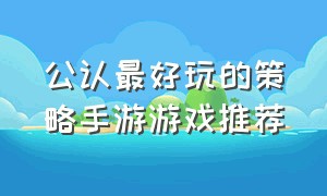 公认最好玩的策略手游游戏推荐