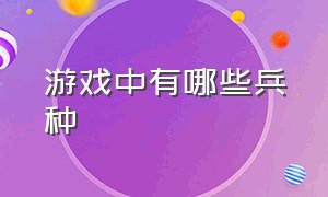 游戏中有哪些兵种（游戏中有哪些兵种名称）