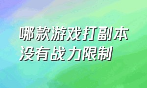 哪款游戏打副本没有战力限制