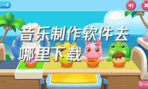 音乐制作软件去哪里下载