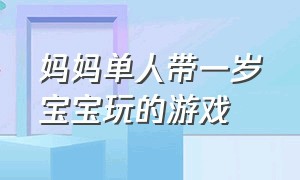 妈妈单人带一岁宝宝玩的游戏