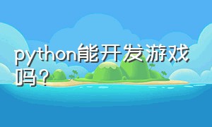 python能开发游戏吗?（python可以开发游戏吗?）