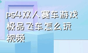 ps4双人赛车游戏极品飞车怎么玩视频