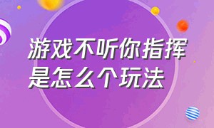 游戏不听你指挥是怎么个玩法