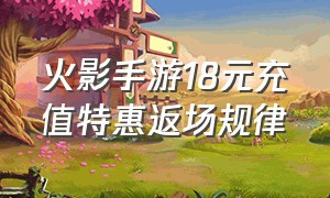 火影手游18元充值特惠返场规律