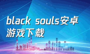 black souls安卓游戏下载