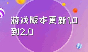 游戏版本更新1.0到2.0