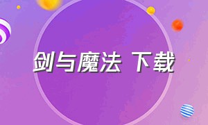 剑与魔法 下载（剑与魔法下载安装）