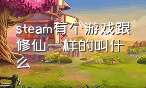 steam有个游戏跟修仙一样的叫什么