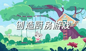 创造厨房游戏（创造厨房游戏攻略）