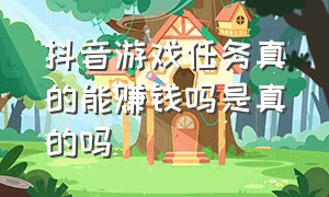 抖音游戏任务真的能赚钱吗是真的吗