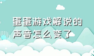 蛋蛋游戏解说的声音怎么变了