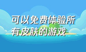 可以免费体验所有皮肤的游戏（可以免费体验所有皮肤的游戏有哪些）