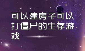 可以建房子可以打僵尸的生存游戏